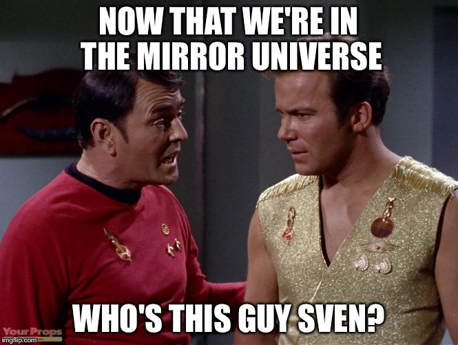 Mirror mirror Scotty or Kirk | NOW THAT WE'RE IN THE MIRROR UNIVERSE WHO'S THIS GUY SVEN? | image tagged in mirror mirror scotty or kirk | made w/ Imgflip meme maker