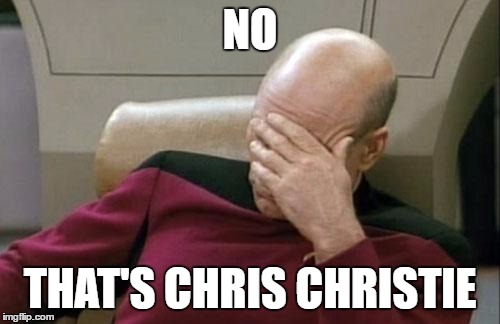 Captain Picard Facepalm Meme | NO THAT'S CHRIS CHRISTIE | image tagged in memes,captain picard facepalm | made w/ Imgflip meme maker