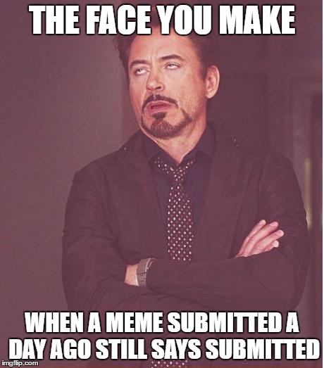 Face You Make Robert Downey Jr | THE FACE YOU MAKE; WHEN A MEME SUBMITTED A DAY AGO STILL SAYS SUBMITTED | image tagged in memes,face you make robert downey jr | made w/ Imgflip meme maker