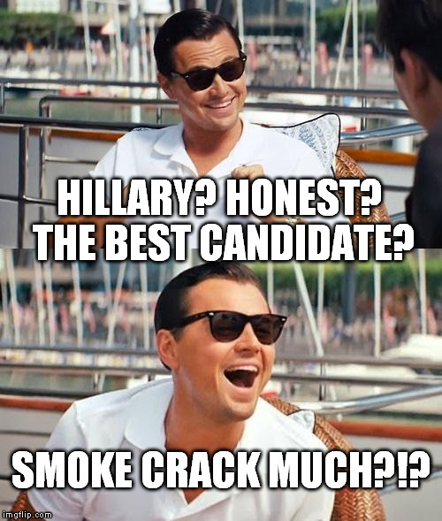 Leonardo Dicaprio Wolf Of Wall Street | HILLARY? HONEST? THE BEST CANDIDATE? SMOKE CRACK MUCH?!? | image tagged in memes,leonardo dicaprio wolf of wall street,really dude really,blank much,hillary clinton for jail 2016 | made w/ Imgflip meme maker