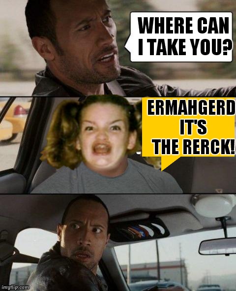 WHERE CAN I TAKE YOU? ERMAHGERD IT'S THE RERCK! | image tagged in the rock driving,ermahgerd berks | made w/ Imgflip meme maker