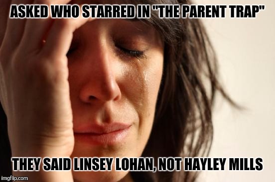 First World Problems | ASKED WHO STARRED IN "THE PARENT TRAP"; THEY SAID LINSEY LOHAN, NOT HAYLEY MILLS | image tagged in memes,first world problems | made w/ Imgflip meme maker