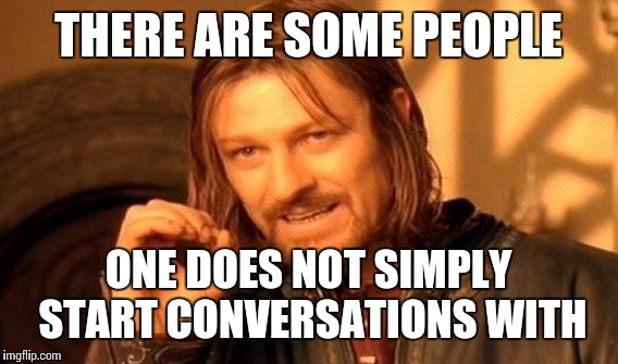 One Does Not Simply | THERE ARE SOME PEOPLE; ONE DOES NOT SIMPLY START CONVERSATIONS WITH | image tagged in memes,one does not simply | made w/ Imgflip meme maker