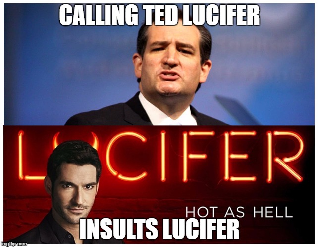 Don't insult Lucifer | CALLING TED LUCIFER; INSULTS LUCIFER | image tagged in ted cruz,lucifer morningstar,tom ellis | made w/ Imgflip meme maker