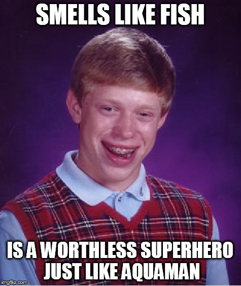 Bad Luck Brian Meme | SMELLS LIKE FISH IS A WORTHLESS SUPERHERO JUST LIKE AQUAMAN | image tagged in memes,bad luck brian | made w/ Imgflip meme maker