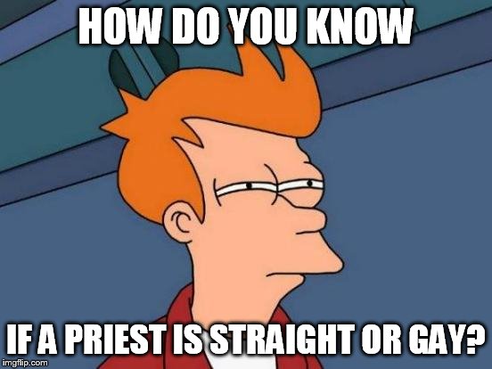 Futurama Fry Meme | HOW DO YOU KNOW IF A PRIEST IS STRAIGHT OR GAY? | image tagged in memes,futurama fry | made w/ Imgflip meme maker