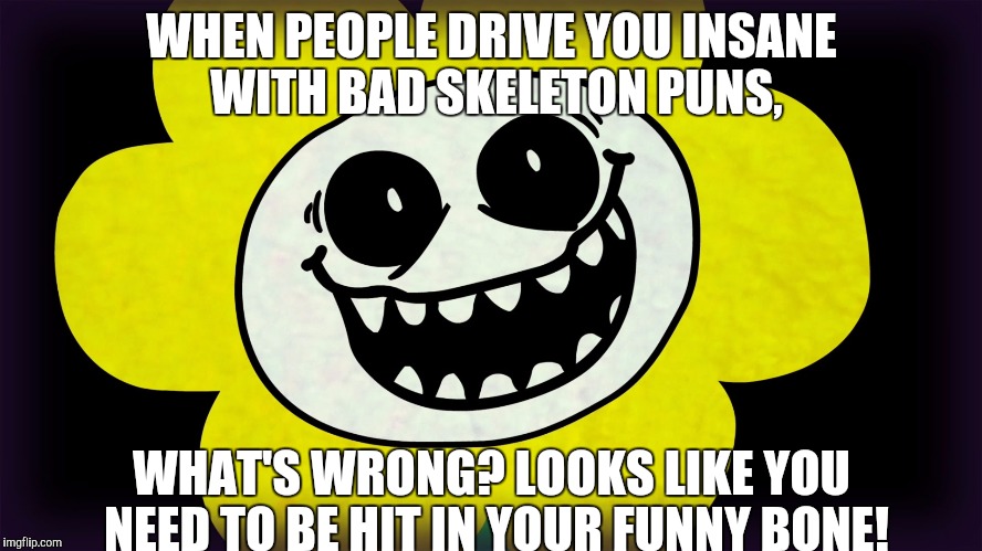Undertale | WHEN PEOPLE DRIVE YOU INSANE WITH BAD SKELETON PUNS, WHAT'S WRONG? LOOKS LIKE YOU NEED TO BE HIT IN YOUR FUNNY BONE! | image tagged in undertale | made w/ Imgflip meme maker