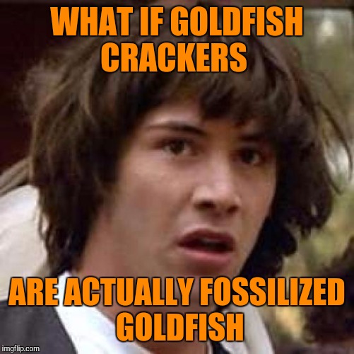 They gather them at the water treatment plants. | WHAT IF GOLDFISH CRACKERS; ARE ACTUALLY FOSSILIZED GOLDFISH | image tagged in memes,conspiracy keanu,goldfish,crackers | made w/ Imgflip meme maker