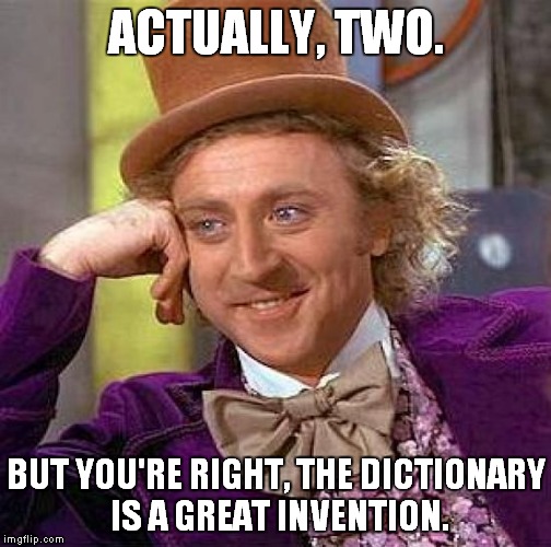 Creepy Condescending Wonka Meme | ACTUALLY, TWO. BUT YOU'RE RIGHT, THE DICTIONARY IS A GREAT INVENTION. | image tagged in memes,creepy condescending wonka | made w/ Imgflip meme maker