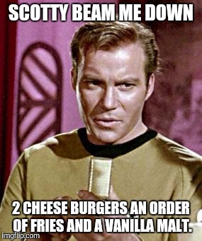 Capt. Kirk William Shatner | SCOTTY BEAM ME DOWN; 2 CHEESE BURGERS AN ORDER OF FRIES AND A VANILLA MALT. | image tagged in capt kirk william shatner | made w/ Imgflip meme maker