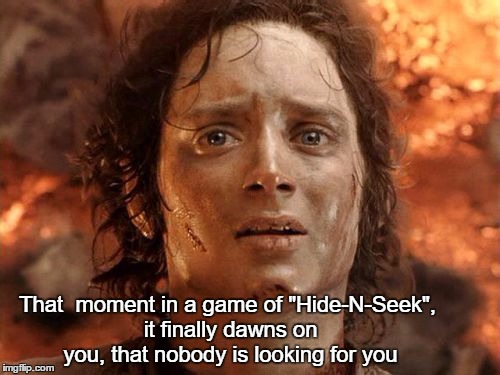 It's Finally Over Meme | That  moment in a game of "Hide-N-Seek", it finally dawns on you, that nobody is looking for you | image tagged in memes,its finally over | made w/ Imgflip meme maker