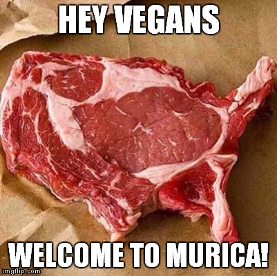Beef, it's what's for dinner! | HEY VEGANS; WELCOME TO MURICA! | image tagged in murican meat,meme,funny | made w/ Imgflip meme maker
