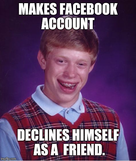 Bad Luck Brian | MAKES FACEBOOK ACCOUNT; DECLINES HIMSELF AS A  FRIEND. | image tagged in memes,bad luck brian | made w/ Imgflip meme maker
