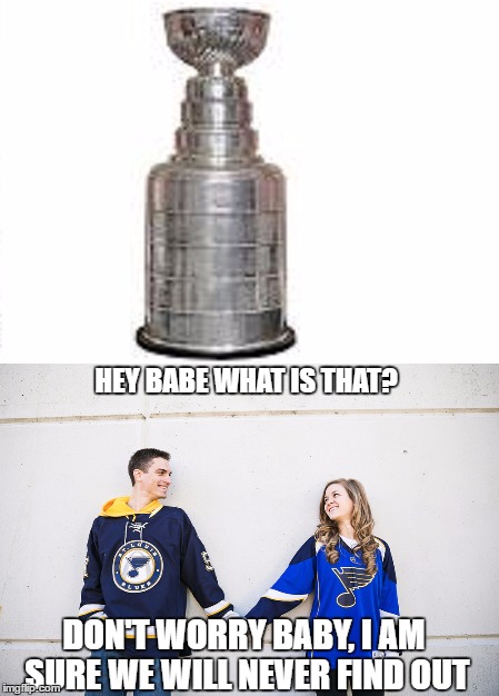 blues fans are so thrilled that they didn't go "one and done" now they think they won the cup | HEY BABE WHAT IS THAT? DON'T WORRY BABY, I AM SURE WE WILL NEVER FIND OUT | image tagged in stanley cup,playoffs,nhl,st louis,blues,red wings | made w/ Imgflip meme maker