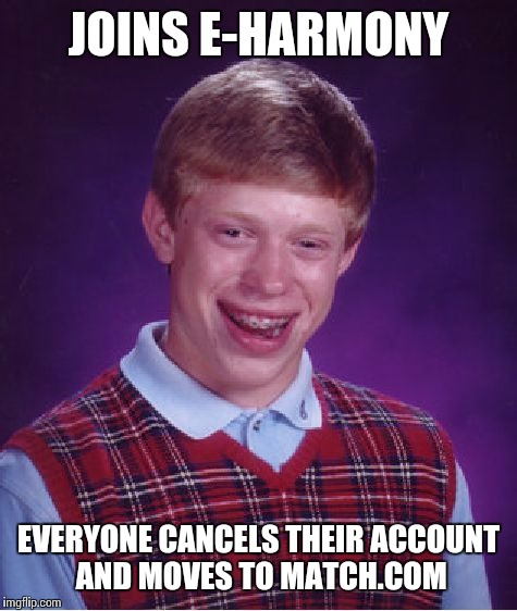 Bad Luck Brian | JOINS E-HARMONY; EVERYONE CANCELS THEIR ACCOUNT AND MOVES TO MATCH.COM | image tagged in memes,bad luck brian | made w/ Imgflip meme maker