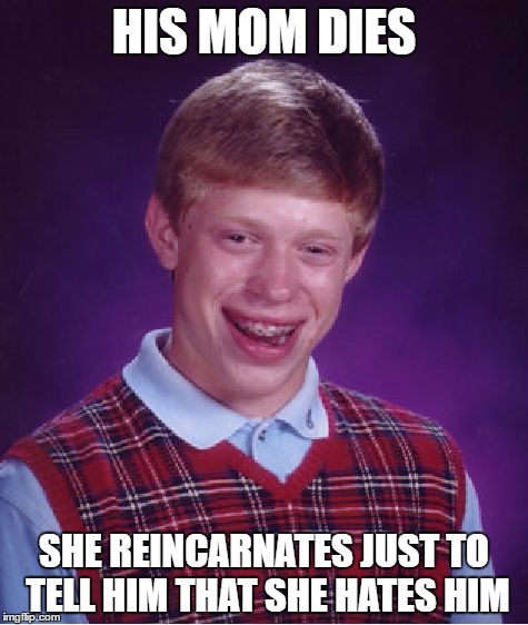 Bad Luck Brian | HIS MOM DIES; SHE REINCARNATES JUST TO TELL HIM THAT SHE HATES HIM | image tagged in memes,bad luck brian | made w/ Imgflip meme maker