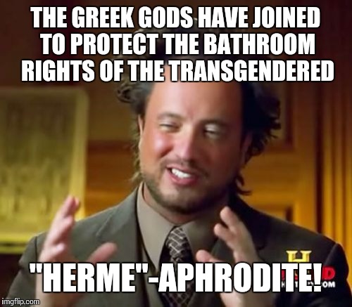 Pray to HERMAPHRODITE! The goddess of love and commerce!
 | THE GREEK GODS HAVE JOINED TO PROTECT THE BATHROOM RIGHTS OF THE TRANSGENDERED; "HERME"-APHRODITE! | image tagged in memes,ancient aliens | made w/ Imgflip meme maker