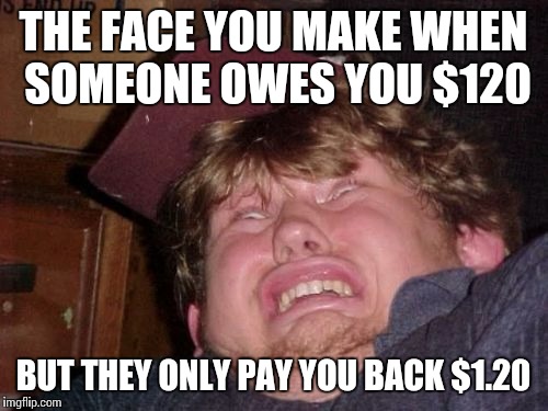 WTF Meme | THE FACE YOU MAKE WHEN SOMEONE OWES YOU $120; BUT THEY ONLY PAY YOU BACK $1.20 | image tagged in memes,wtf | made w/ Imgflip meme maker