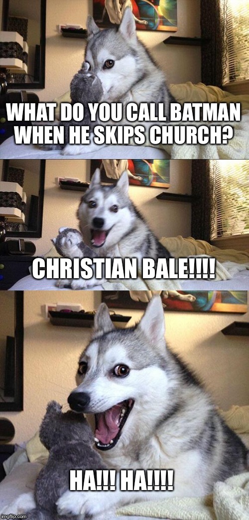 Bad Pun Dog Meme | WHAT DO YOU CALL
BATMAN WHEN HE SKIPS CHURCH? CHRISTIAN BALE!!!! HA!!! HA!!!! | image tagged in memes,bad pun dog | made w/ Imgflip meme maker