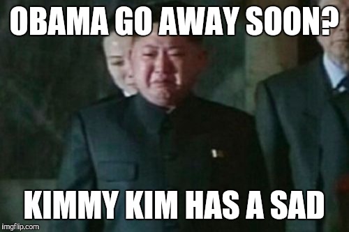 Kim | OBAMA GO AWAY SOON? KIMMY KIM HAS A SAD | image tagged in memes,kim jong un sad | made w/ Imgflip meme maker