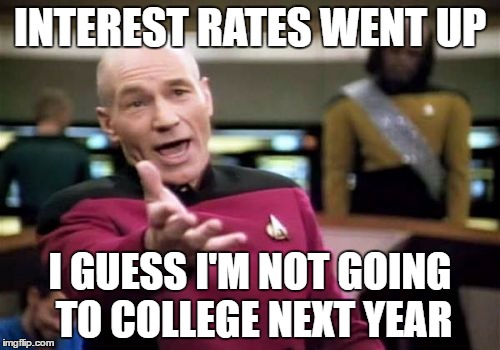 Picard Wtf Meme | INTEREST RATES WENT UP; I GUESS I'M NOT GOING TO COLLEGE NEXT YEAR | image tagged in memes,picard wtf | made w/ Imgflip meme maker