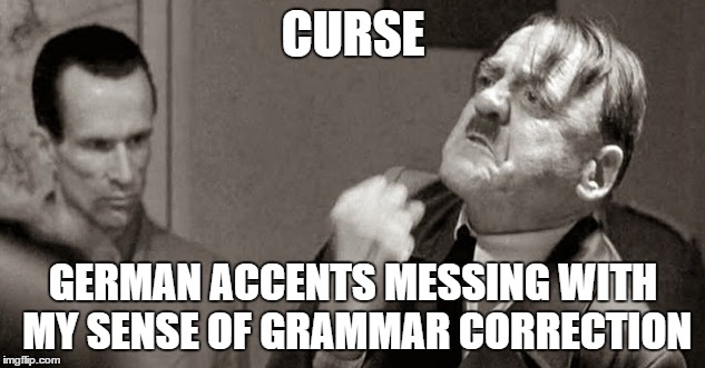 CURSE GERMAN ACCENTS MESSING WITH MY SENSE OF GRAMMAR CORRECTION | made w/ Imgflip meme maker