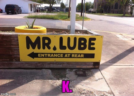 K. | K. | image tagged in memes,funny signs,funny sign,lube,rear,anal | made w/ Imgflip meme maker