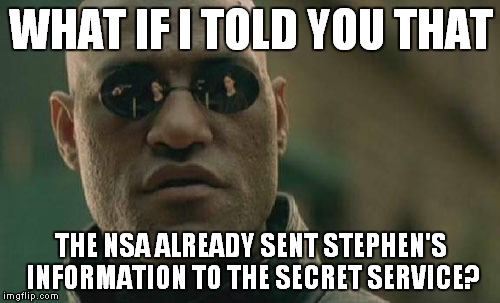 Matrix Morpheus Meme | WHAT IF I TOLD YOU THAT THE NSA ALREADY SENT STEPHEN'S INFORMATION TO THE SECRET SERVICE? | image tagged in memes,matrix morpheus | made w/ Imgflip meme maker