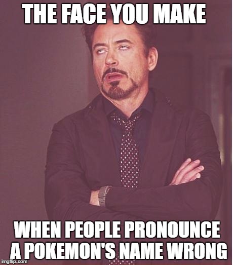 Face You Make Robert Downey Jr | THE FACE YOU MAKE; WHEN PEOPLE PRONOUNCE A POKEMON'S NAME WRONG | image tagged in memes,face you make robert downey jr | made w/ Imgflip meme maker