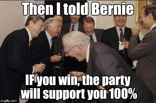 Laughing Men In Suits Meme | Then I told Bernie IF you win, the party will support you 100% | image tagged in memes,laughing men in suits | made w/ Imgflip meme maker