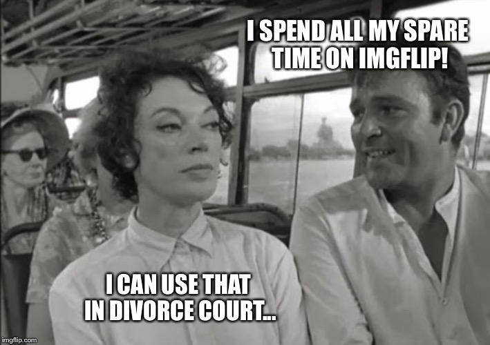 They will use it against you | I SPEND ALL MY SPARE TIME ON IMGFLIP! I CAN USE THAT IN DIVORCE COURT... | image tagged in bus riders | made w/ Imgflip meme maker