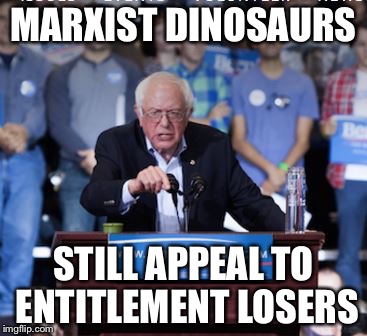 Crazy Bernie | MARXIST DINOSAURS STILL APPEAL TO ENTITLEMENT LOSERS | image tagged in crazy bernie | made w/ Imgflip meme maker
