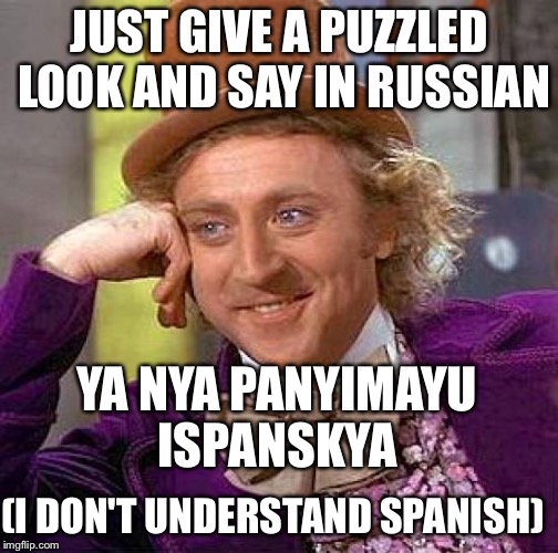 Creepy Condescending Wonka Meme | JUST GIVE A PUZZLED LOOK AND SAY IN RUSSIAN YA NYA PANYIMAYU ISPANSKYA (I DON'T UNDERSTAND SPANISH) | image tagged in memes,creepy condescending wonka | made w/ Imgflip meme maker