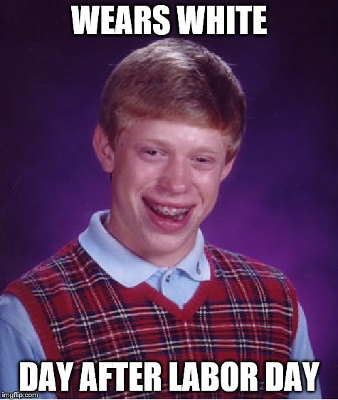 Bad Luck Brian Meme | WEARS WHITE DAY AFTER LABOR DAY | image tagged in memes,bad luck brian | made w/ Imgflip meme maker