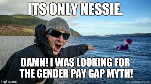 loch ness monster | ITS ONLY NESSIE. DAMN! I WAS LOOKING FOR THE GENDER PAY GAP MYTH! | image tagged in loch ness monster | made w/ Imgflip meme maker