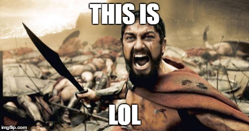 Sparta Leonidas | THIS IS; LOL | image tagged in memes,sparta leonidas | made w/ Imgflip meme maker