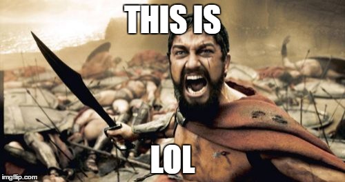 Sparta Leonidas Meme | THIS IS; LOL | image tagged in memes,sparta leonidas | made w/ Imgflip meme maker