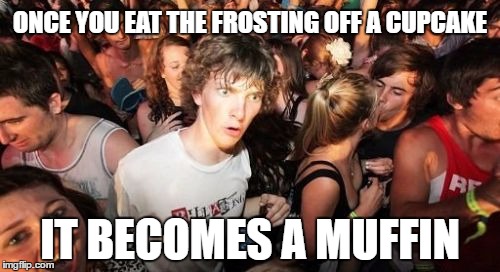 Sudden Clarity Clarence | ONCE YOU EAT THE FROSTING OFF A CUPCAKE; IT BECOMES A MUFFIN | image tagged in memes,sudden clarity clarence | made w/ Imgflip meme maker