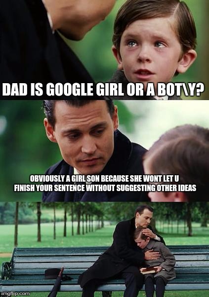 Finding Neverland Meme | DAD IS GOOGLE GIRL OR A BOT\Y? OBVIOUSLY A GIRL SON BECAUSE SHE WONT LET U FINISH YOUR SENTENCE WITHOUT SUGGESTING OTHER IDEAS | image tagged in memes,finding neverland | made w/ Imgflip meme maker