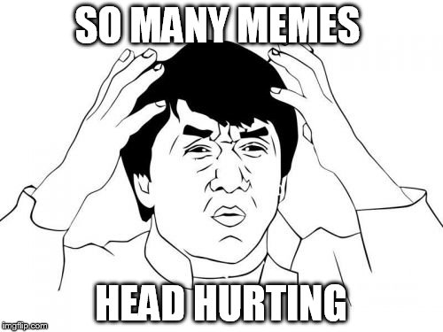 Jackie Chan WTF Meme | SO MANY MEMES; HEAD HURTING | image tagged in memes,jackie chan wtf | made w/ Imgflip meme maker
