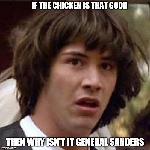probably should be PFC | IF THE CHICKEN IS THAT GOOD; THEN WHY ISN'T IT GENERAL SANDERS | image tagged in memes,conspiracy keanu,kfc colonel sanders | made w/ Imgflip meme maker