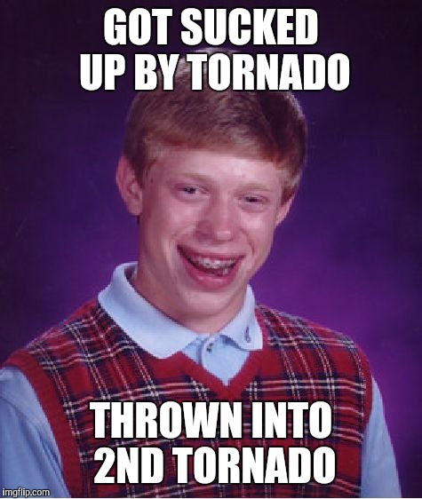 Bad Luck Brian | GOT SUCKED UP BY TORNADO; THROWN INTO 2ND TORNADO | image tagged in memes,bad luck brian | made w/ Imgflip meme maker