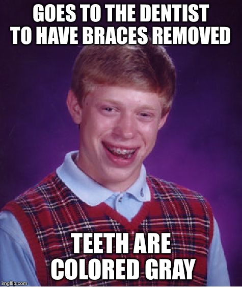 Bad Luck Brian | GOES TO THE DENTIST TO HAVE BRACES REMOVED; TEETH ARE COLORED GRAY | image tagged in memes,bad luck brian | made w/ Imgflip meme maker