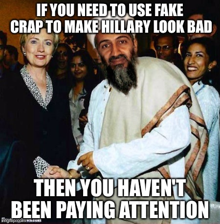 IF YOU NEED TO USE FAKE CRAP TO MAKE HILLARY LOOK BAD; THEN YOU HAVEN'T BEEN PAYING ATTENTION | image tagged in hillary clinton | made w/ Imgflip meme maker