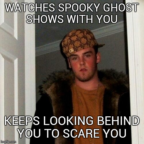 Scumbag Steve Meme | WATCHES SPOOKY GHOST SHOWS WITH YOU; KEEPS LOOKING BEHIND YOU TO SCARE YOU | image tagged in memes,scumbag steve | made w/ Imgflip meme maker