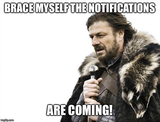Well I Will Not Be As Active This Weekend, My Brother Is Having His 18th Birthday On 4/30 So I'll Be Taking A Break. | BRACE MYSELF THE NOTIFICATIONS; ARE COMING! | image tagged in memes,brace yourselves x is coming,brace yourselves,happy birthday,funny,awesome | made w/ Imgflip meme maker