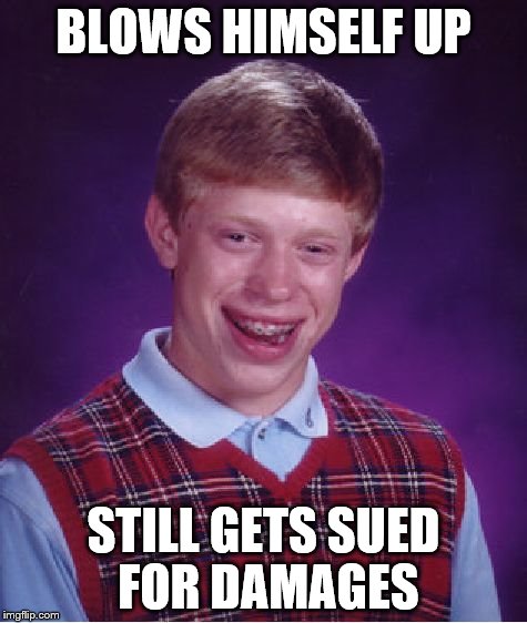 Bad Luck Brian Meme | BLOWS HIMSELF UP STILL GETS SUED FOR DAMAGES | image tagged in memes,bad luck brian | made w/ Imgflip meme maker