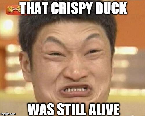 can't you even make it shut up? | THAT CRISPY DUCK; WAS STILL ALIVE | image tagged in memes,impossibru guy original | made w/ Imgflip meme maker