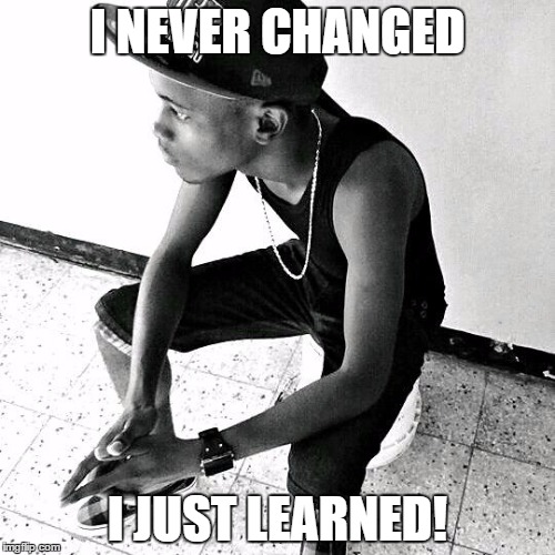 I NEVER CHANGED; I JUST LEARNED! | image tagged in taj-tfk | made w/ Imgflip meme maker