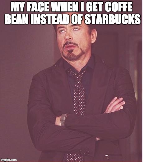 Face You Make Robert Downey Jr | MY FACE WHEN I GET COFFE BEAN INSTEAD OF STARBUCKS | image tagged in memes,face you make robert downey jr | made w/ Imgflip meme maker